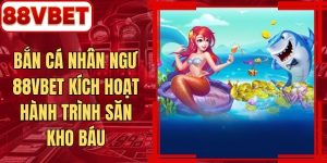 Bắn Cá Nhân Ngư 88VBET Kích Hoạt Hành Trình Săn Kho Báu