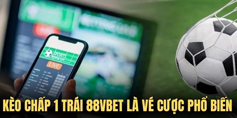 Kèo chấp 1 trái 88VBET là vé cược phổ biến