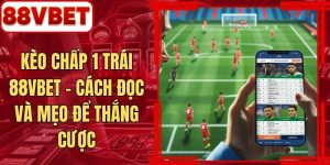 Kèo Chấp 1 Trái 88VBET - Cách Đọc Và Mẹo Để Thắng Cược