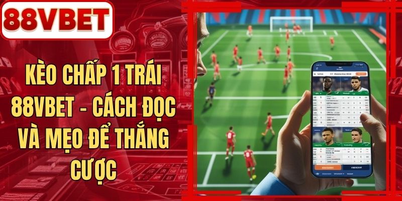 Kèo Chấp 1 Trái 88VBET - Cách Đọc Và Mẹo Để Thắng Cược