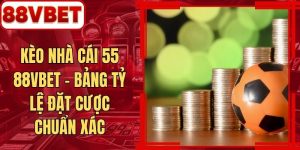 Kèo Nhà Cái 55 88VBET - Bảng Tỷ Lệ Đặt Cược Chuẩn Xác