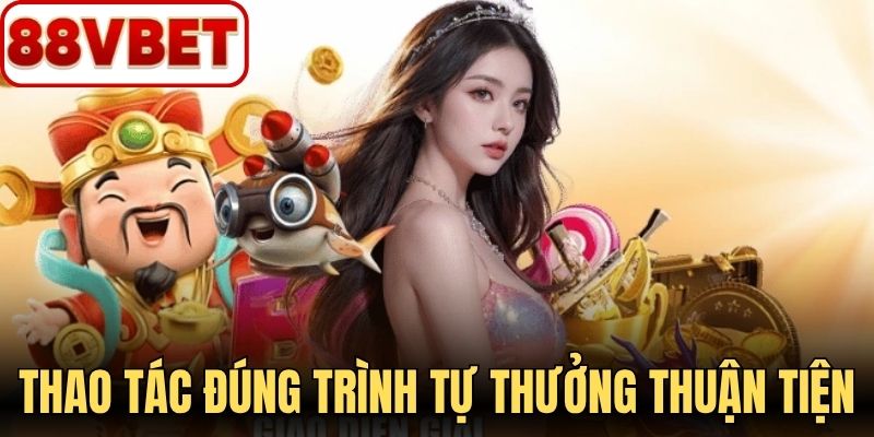 Thao tác đúng trình tự giúp quá trình nhận thưởng thuận tiện