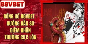 Rồng Hổ 88VBET - Hướng Dẫn So Điểm Nhận Thưởng Cực Lớn