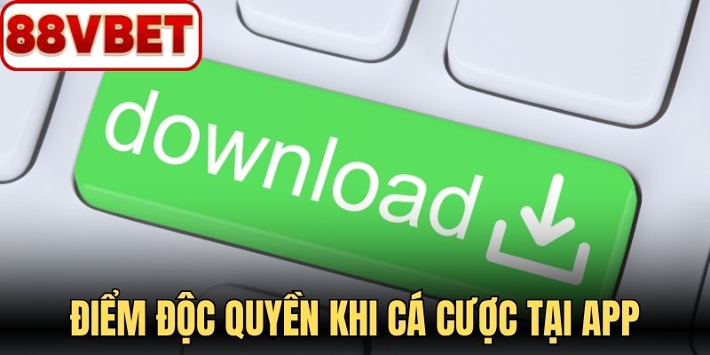 Điểm độc quyền khi cá cược tại app